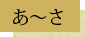 あ～さ